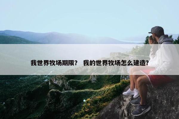 我世界牧场期限？ 我的世界牧场怎么建造？