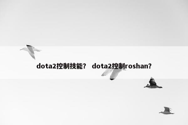 dota2控制技能？ dota2控制roshan？