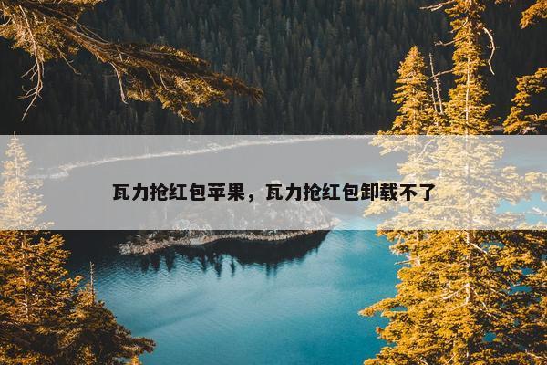 瓦力抢红包苹果，瓦力抢红包卸载不了