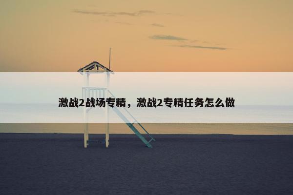 激战2战场专精，激战2专精任务怎么做