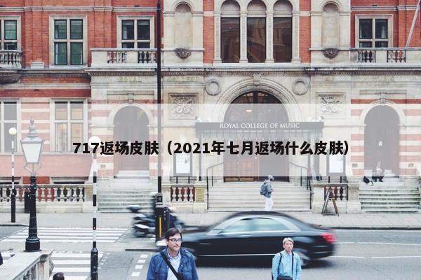 717返场皮肤（2021年七月返场什么皮肤）