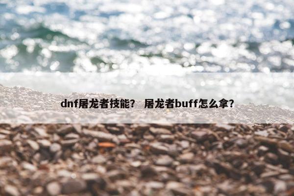 dnf屠龙者技能？ 屠龙者buff怎么拿？
