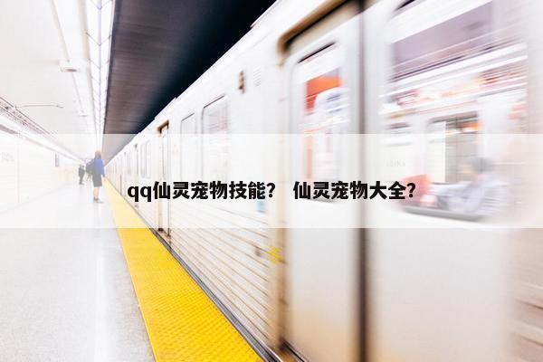 qq仙灵宠物技能？ 仙灵宠物大全？