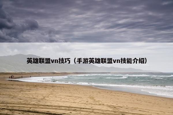 英雄联盟vn技巧（手游英雄联盟vn技能介绍）