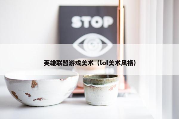 英雄联盟游戏美术（lol美术风格）