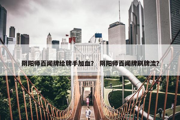 阴阳师百闻牌给牌手加血？ 阴阳师百闻牌刷牌流？