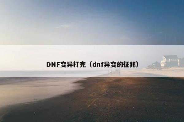 DNF变异打完（dnf异变的征兆）