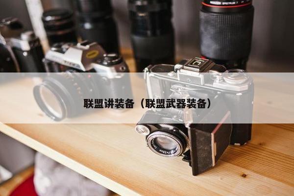 联盟讲装备（联盟武器装备）