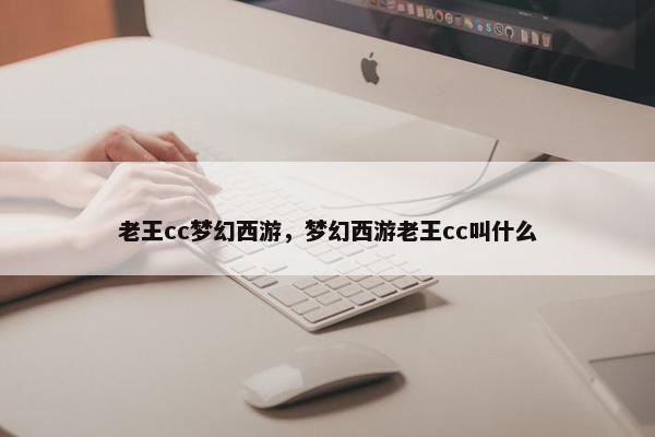 老王cc梦幻西游，梦幻西游老王cc叫什么