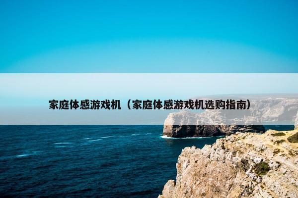 家庭体感游戏机（家庭体感游戏机选购指南）