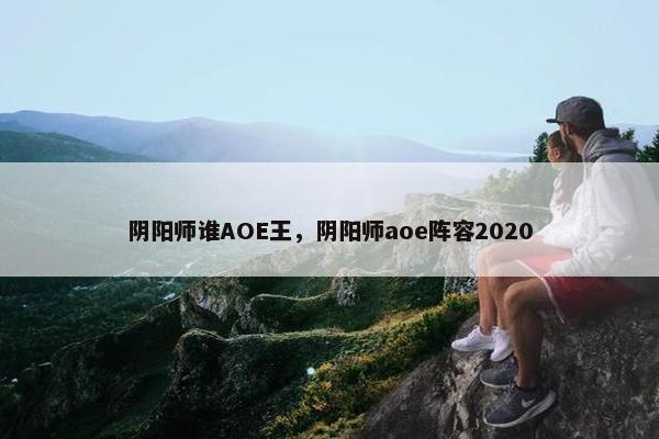 阴阳师谁AOE王，阴阳师aoe阵容2020