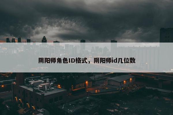 阴阳师角色ID格式，阴阳师id几位数