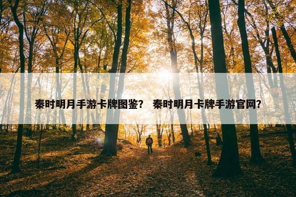 秦时明月手游卡牌图鉴？ 秦时明月卡牌手游官网？