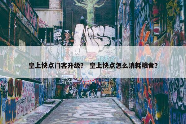 皇上快点门客升级？ 皇上快点怎么消耗粮食？
