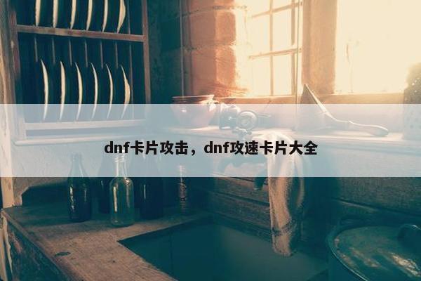 dnf卡片攻击，dnf攻速卡片大全