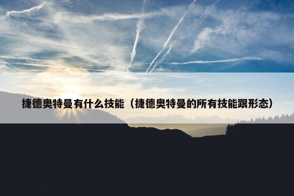 捷德奥特曼有什么技能（捷德奥特曼的所有技能跟形态）