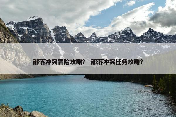部落冲突冒险攻略？ 部落冲突任务攻略？