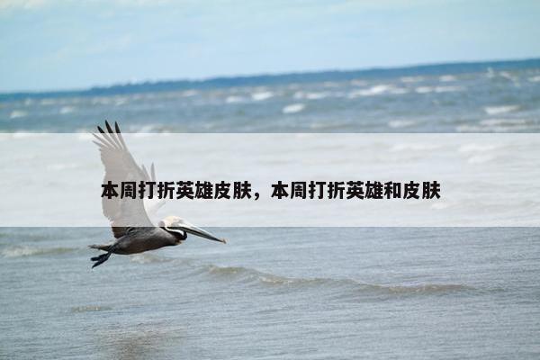 本周打折英雄皮肤，本周打折英雄和皮肤