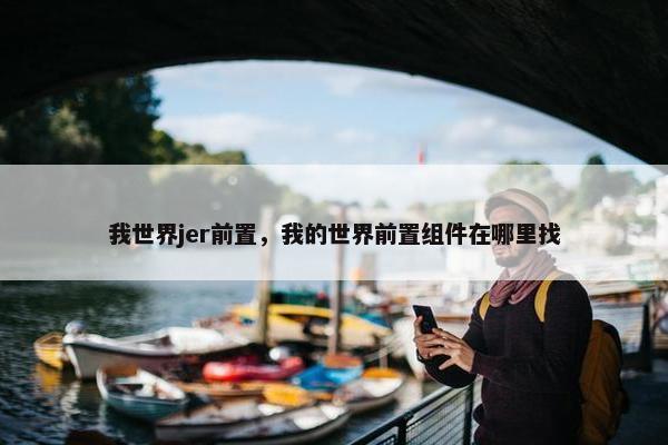 我世界jer前置，我的世界前置组件在哪里找