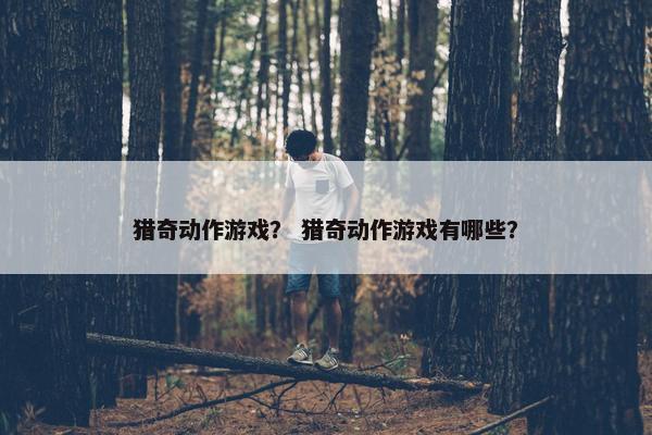猎奇动作游戏？ 猎奇动作游戏有哪些？