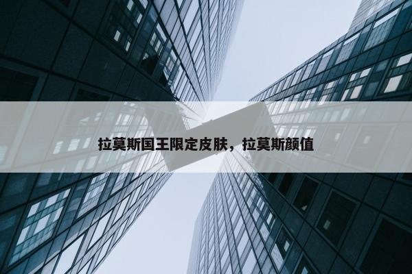 拉莫斯国王限定皮肤，拉莫斯颜值