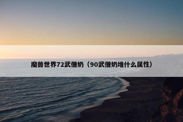 魔兽世界72武僧奶（90武僧奶堆什么属性）