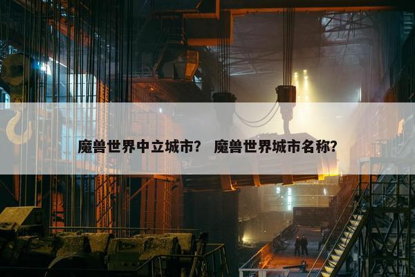 魔兽世界中立城市？ 魔兽世界城市名称？