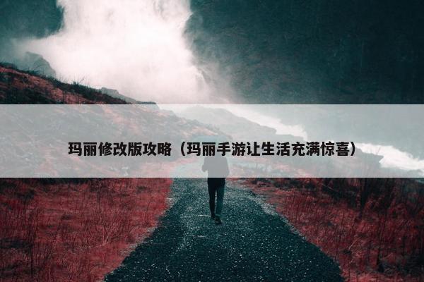 玛丽修改版攻略（玛丽手游让生活充满惊喜）