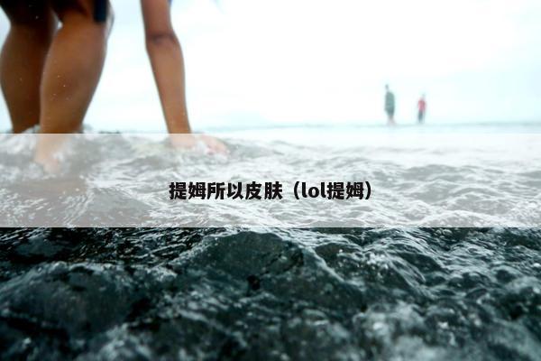提姆所以皮肤（lol提姆）