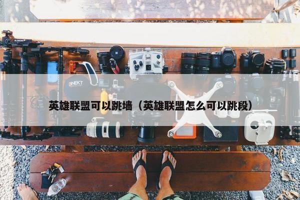英雄联盟可以跳墙（英雄联盟怎么可以跳段）