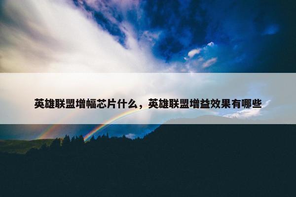 英雄联盟增幅芯片什么，英雄联盟增益效果有哪些