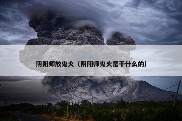 阴阳师放鬼火（阴阳师鬼火是干什么的）