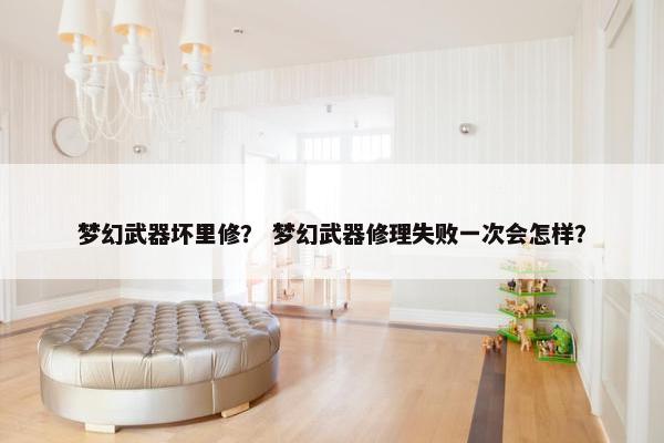 梦幻武器坏里修？ 梦幻武器修理失败一次会怎样？