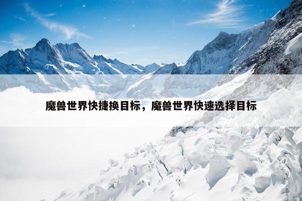 魔兽世界快捷换目标，魔兽世界快速选择目标