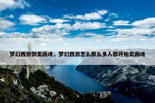 梦幻西游倒卖画魂，梦幻西游怎么那么多人都开始卖画魂