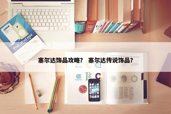 塞尔达饰品攻略？ 塞尔达传说饰品？