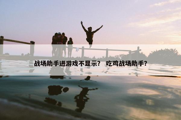 战场助手进游戏不显示？ 吃鸡战场助手？