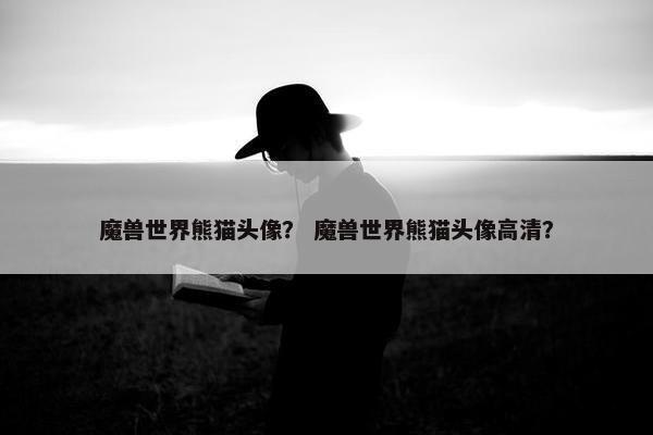 魔兽世界熊猫头像？ 魔兽世界熊猫头像高清？