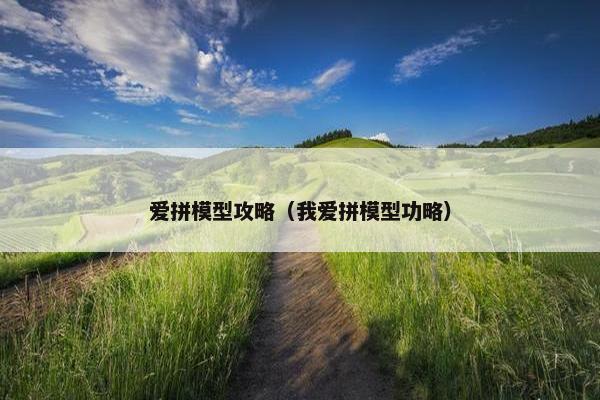 爱拼模型攻略（我爱拼模型功略）