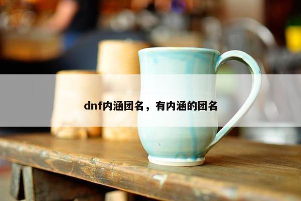 dnf内涵团名，有内涵的团名