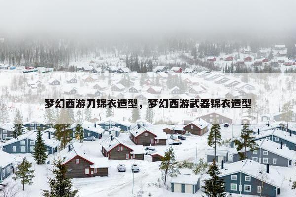 梦幻西游刀锦衣造型，梦幻西游武器锦衣造型