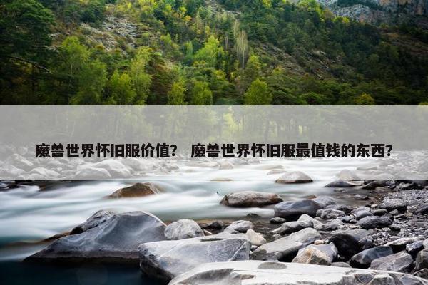 魔兽世界怀旧服价值？ 魔兽世界怀旧服最值钱的东西？