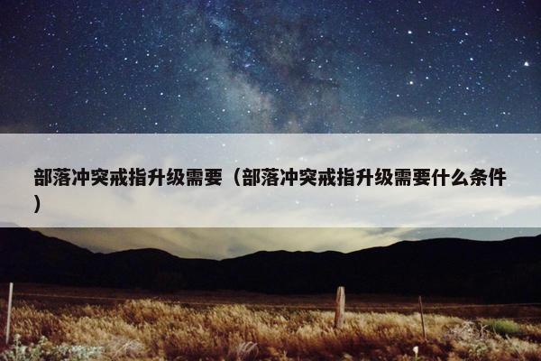 部落冲突戒指升级需要（部落冲突戒指升级需要什么条件）