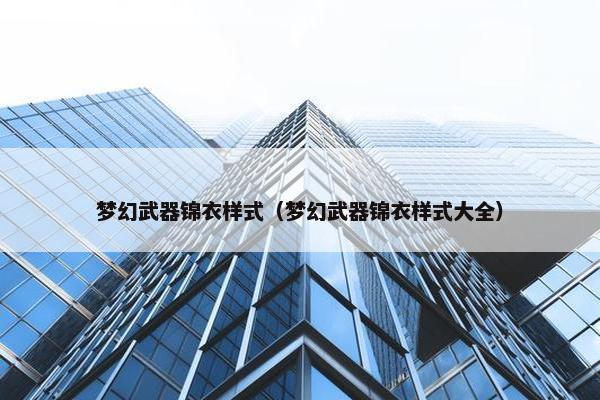 梦幻武器锦衣样式（梦幻武器锦衣样式大全）