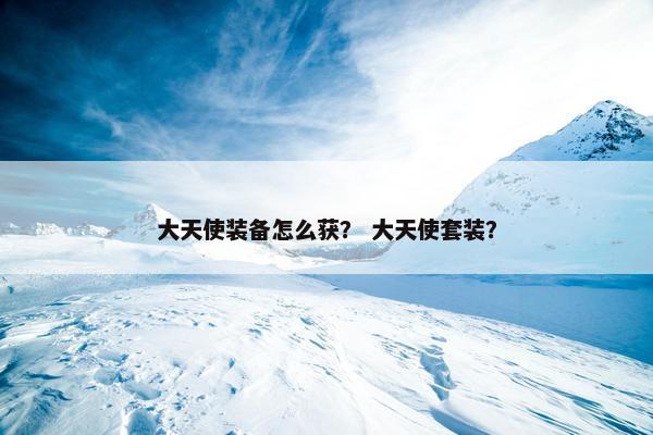 大天使装备怎么获？ 大天使套装？