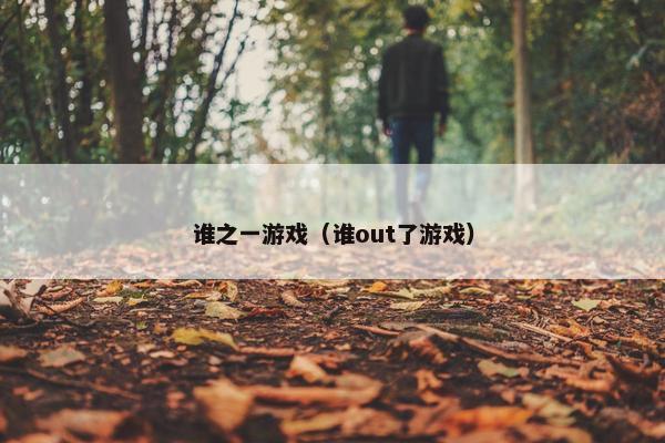 谁之一游戏（谁out了游戏）