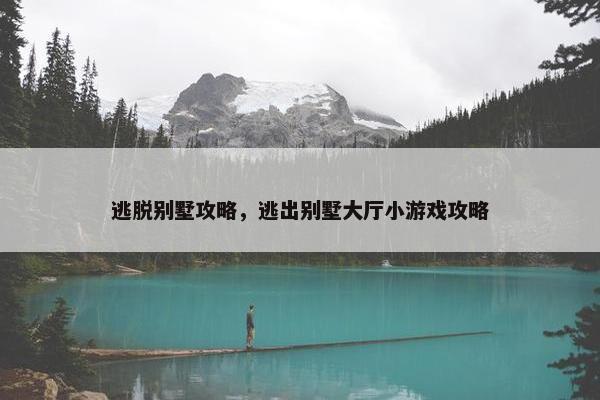 逃脱别墅攻略，逃出别墅大厅小游戏攻略