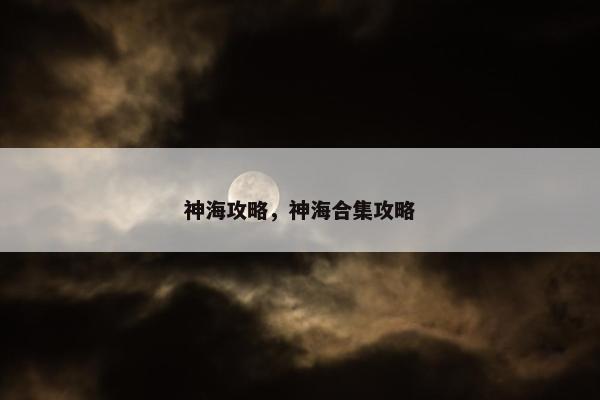 神海攻略，神海合集攻略