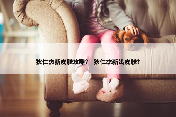 狄仁杰新皮肤攻略？ 狄仁杰新出皮肤？