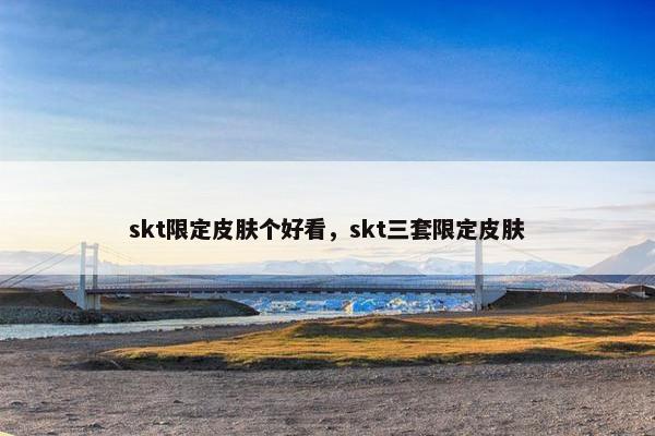 skt限定皮肤个好看，skt三套限定皮肤